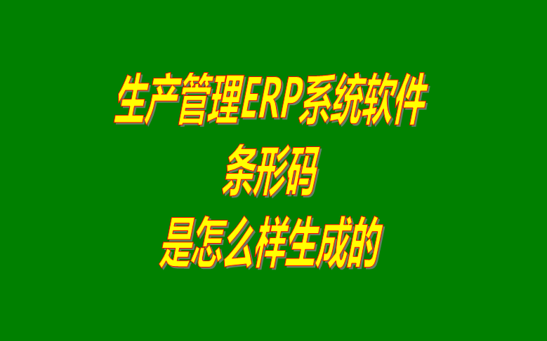 免費企業(yè)生產(chǎn)ERP管理系統(tǒng)軟件下載及條形碼是怎樣生成的