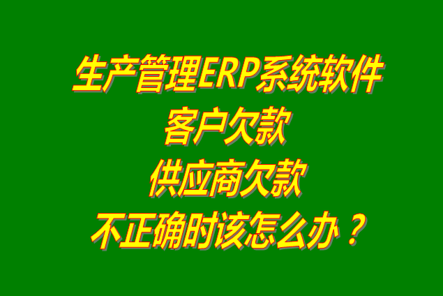 生產(chǎn)管理系統(tǒng)軟件ERP供貨商或客戶欠款不正確時怎么解決