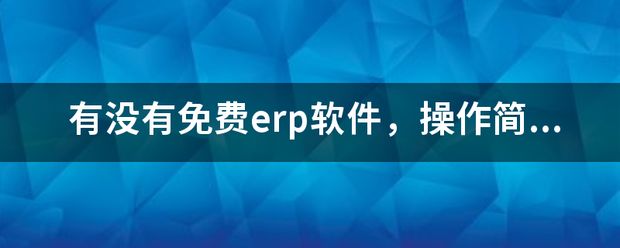 完全免費的ERP系統(tǒng)軟件有哪些？推薦一下哪個比較好用？