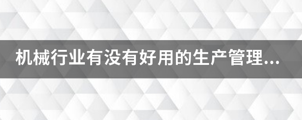 機(jī)械行業(yè)的生產(chǎn)管理軟件系統(tǒng)ERP哪些比較簡(jiǎn)單好用？可以直接免